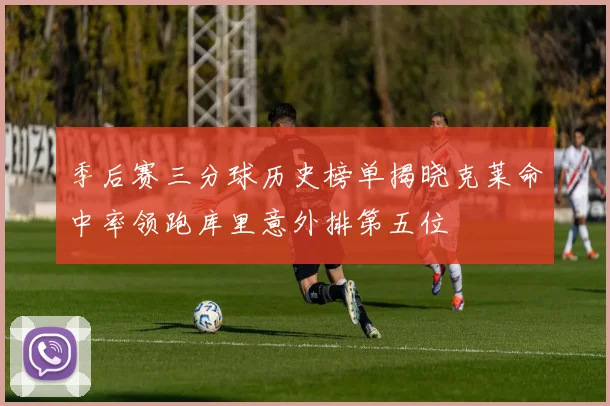 季后赛三分球历史榜单揭晓克莱命中率领跑库里意外排第五位