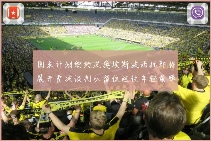 国米计划续约皮奥埃斯波西托即将展开首次谈判以留住这位年轻前锋