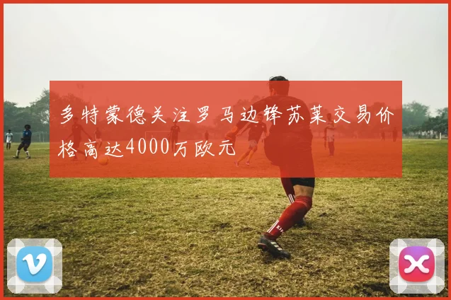 多特蒙德关注罗马边锋苏莱交易价格高达4000万欧元