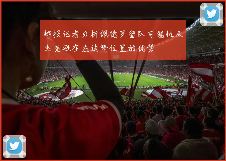 邮报记者分析佩德罗留队可能性及杰克逊在左边锋位置的优势