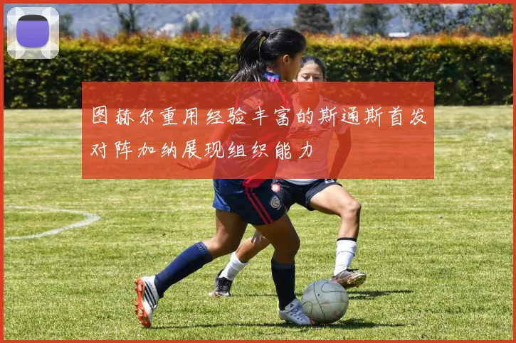 图赫尔重用经验丰富的斯通斯首发对阵加纳展现组织能力