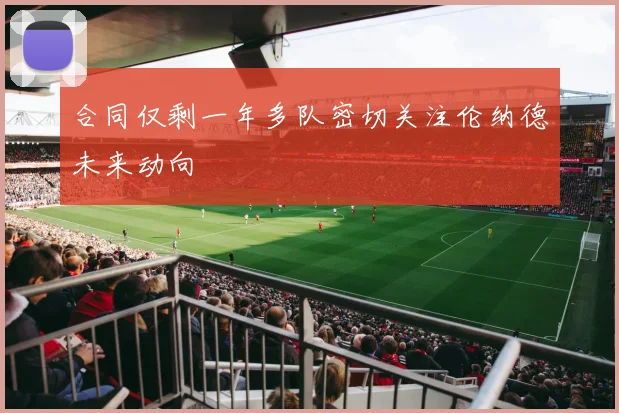合同仅剩一年多队密切关注伦纳德未来动向