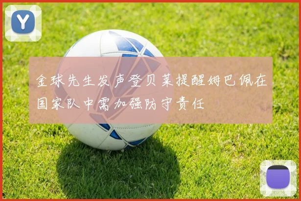 金球先生发声登贝莱提醒姆巴佩在国家队中需加强防守责任