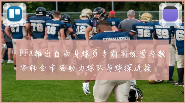 PFA推出自由身球员季前训练营与数字转会市场助力球队与球探连接